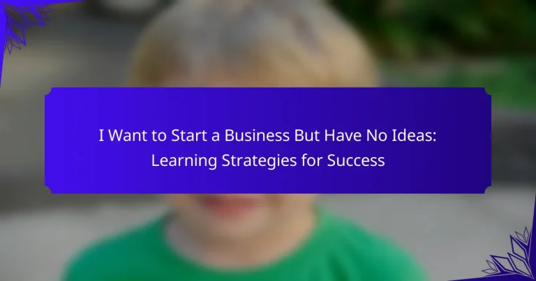 I Want to Start a Business But Have No Ideas: Learning Strategies for Success