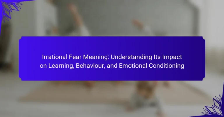 Irrational Fear Meaning: Understanding Its Impact on Learning, Behaviour, and Emotional Conditioning