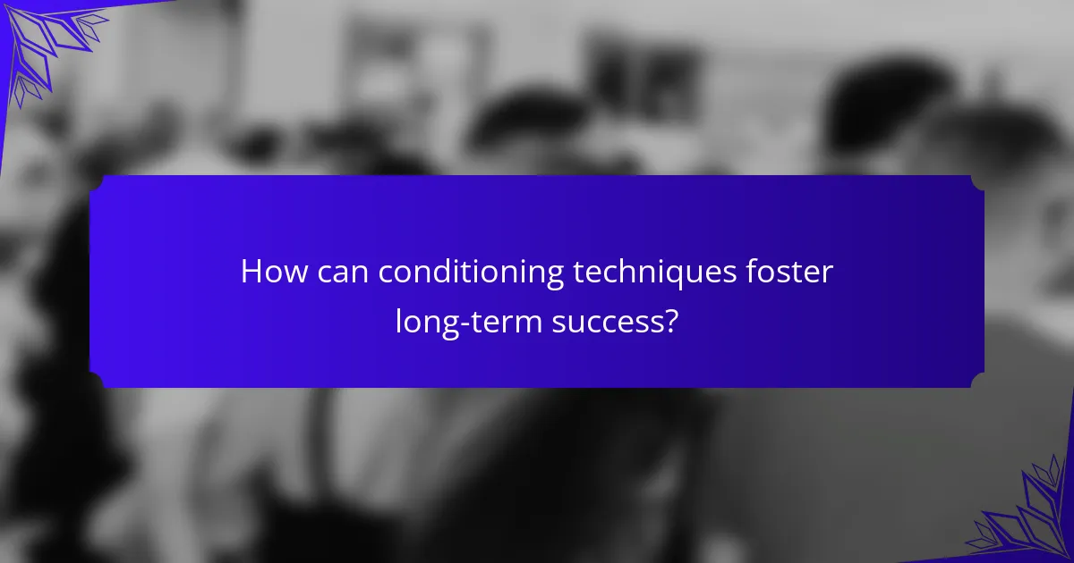 How can conditioning techniques foster long-term success?