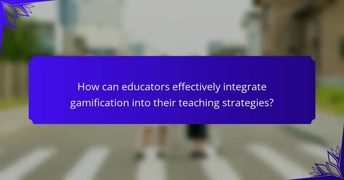 How can educators effectively integrate gamification into their teaching strategies?