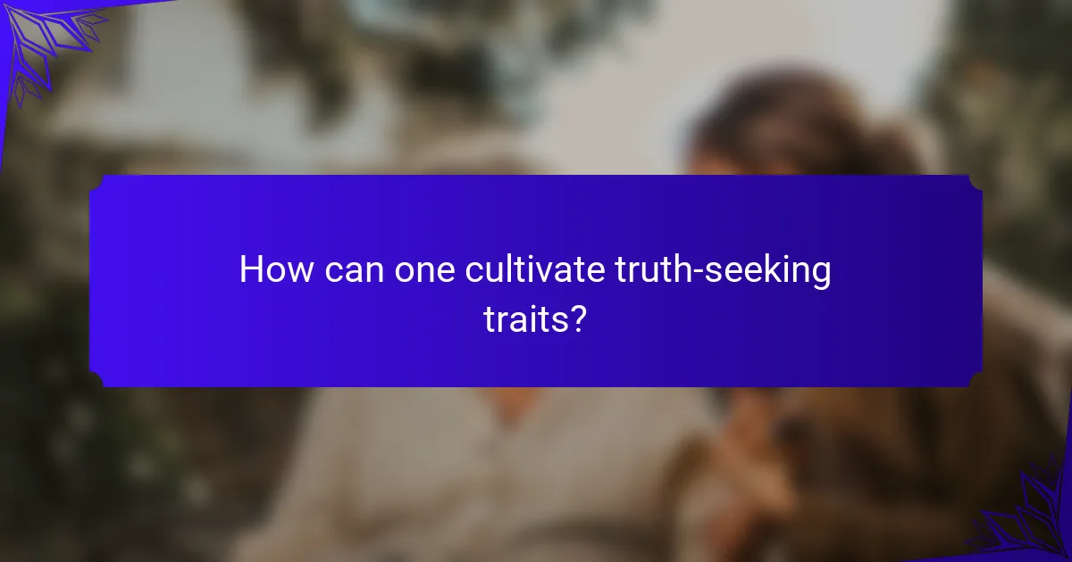 How can one cultivate truth-seeking traits?