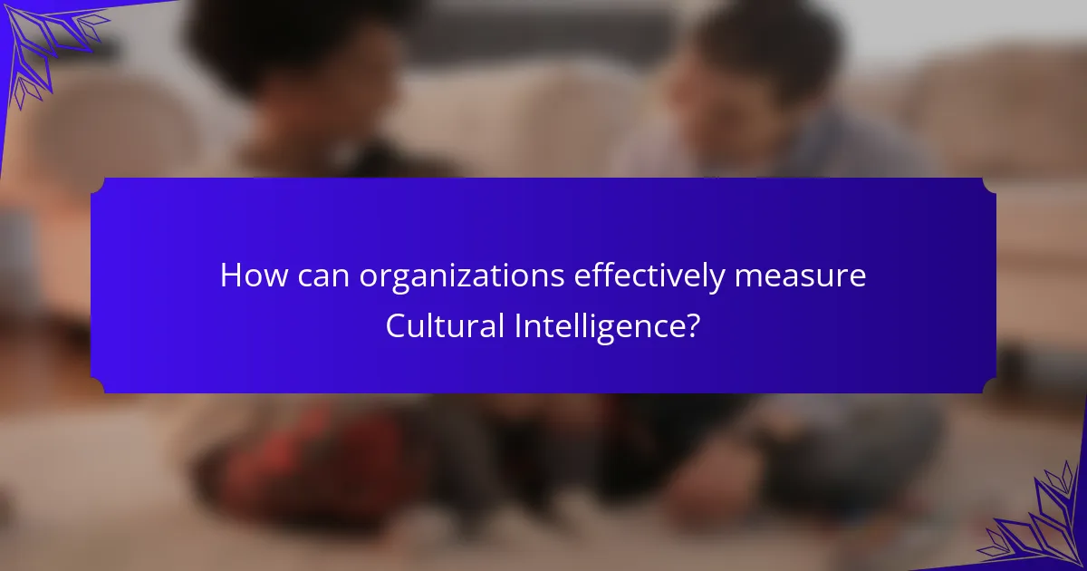 How can organizations effectively measure Cultural Intelligence?