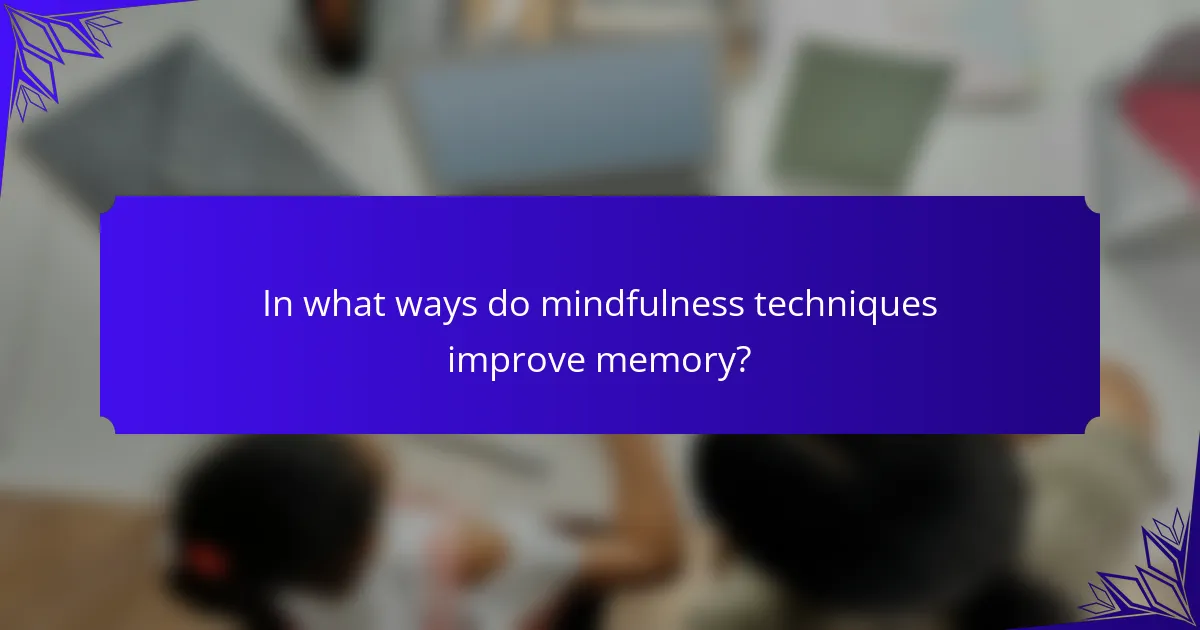 In what ways do mindfulness techniques improve memory?