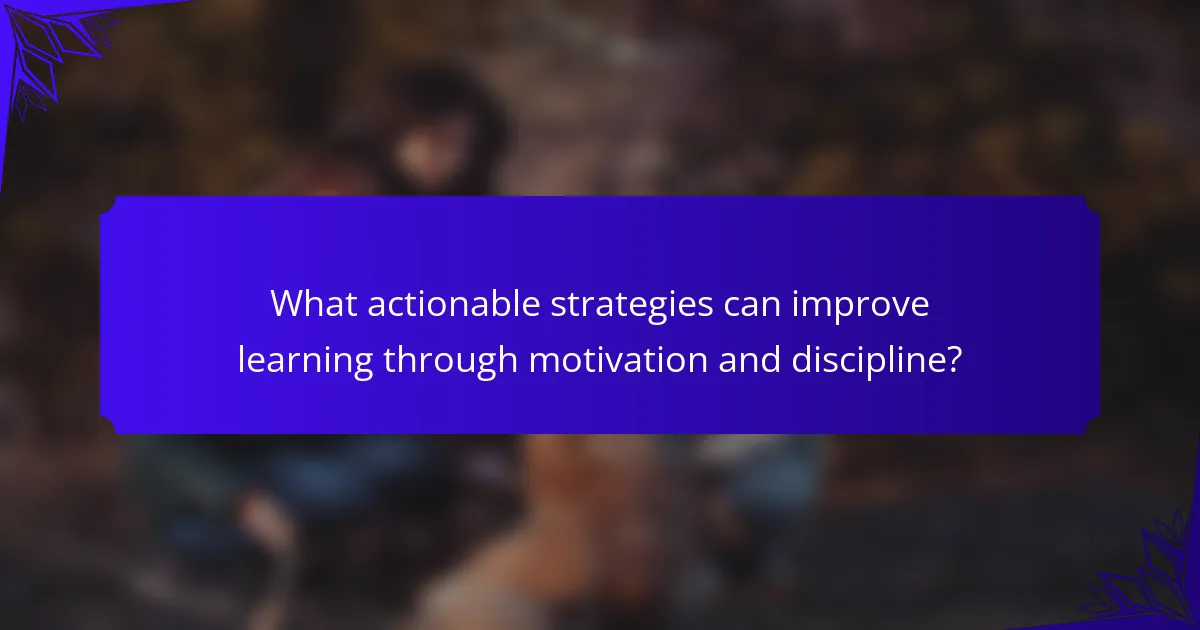 What actionable strategies can improve learning through motivation and discipline?