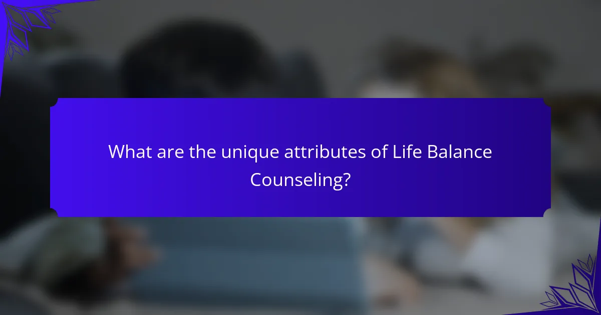 What are the unique attributes of Life Balance Counseling?
