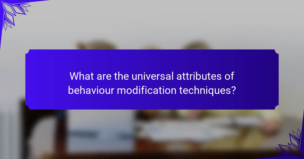 What are the universal attributes of behaviour modification techniques?