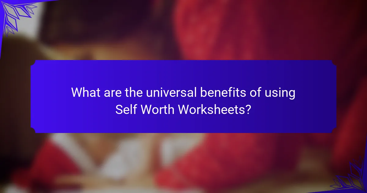 What are the universal benefits of using Self Worth Worksheets?