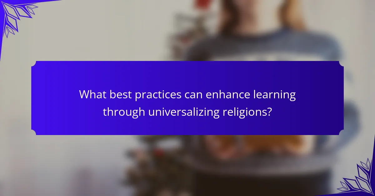 What best practices can enhance learning through universalizing religions?