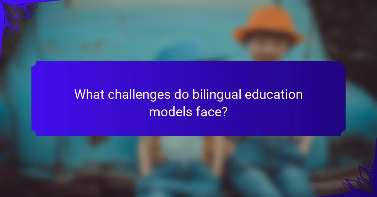 What challenges do bilingual education models face?