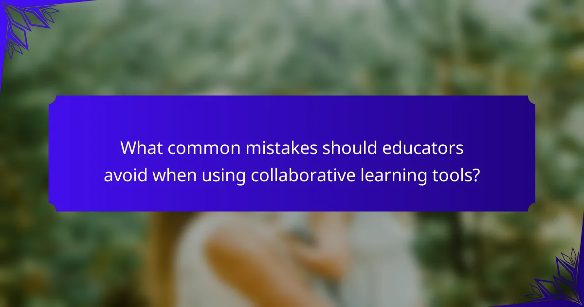 What common mistakes should educators avoid when using collaborative learning tools?