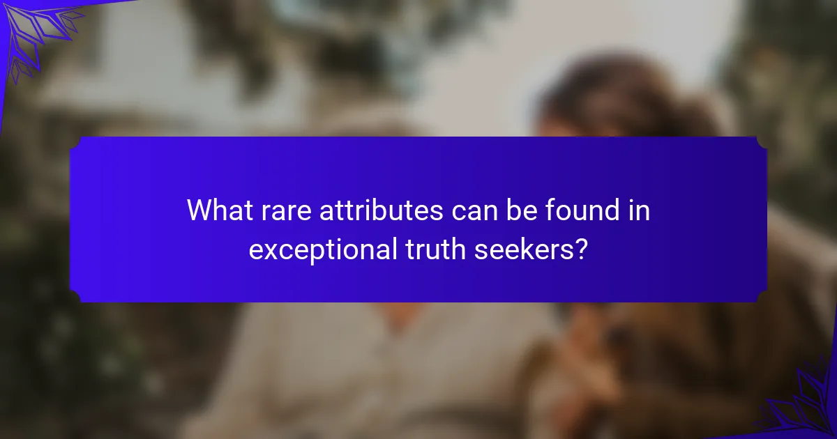 What rare attributes can be found in exceptional truth seekers?