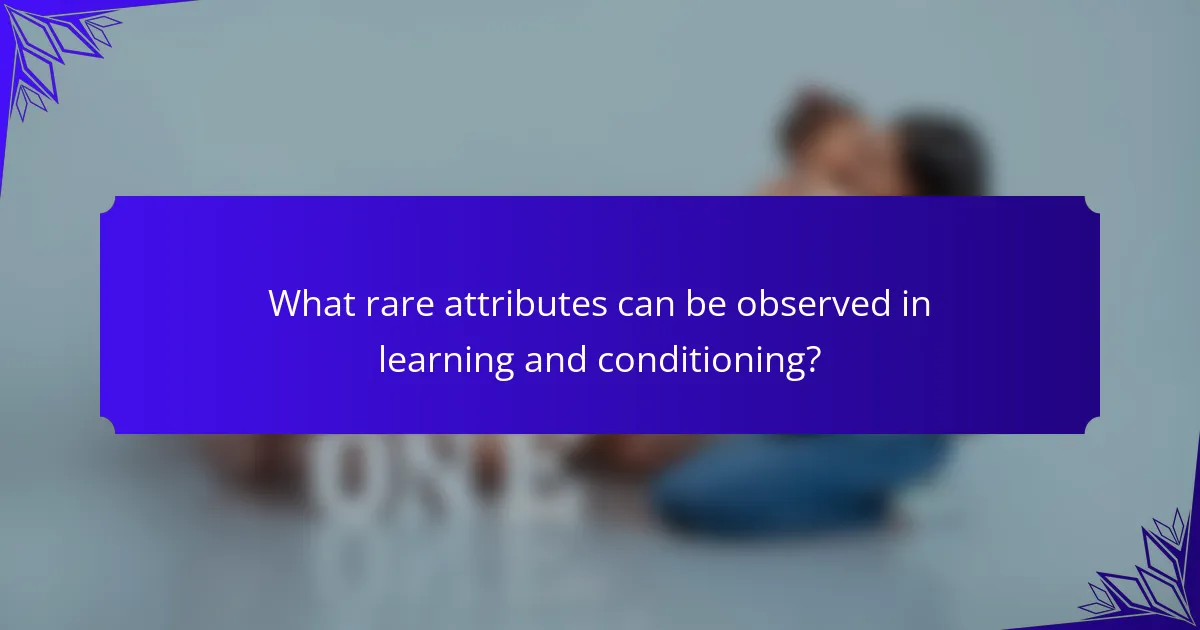 What rare attributes can be observed in learning and conditioning?