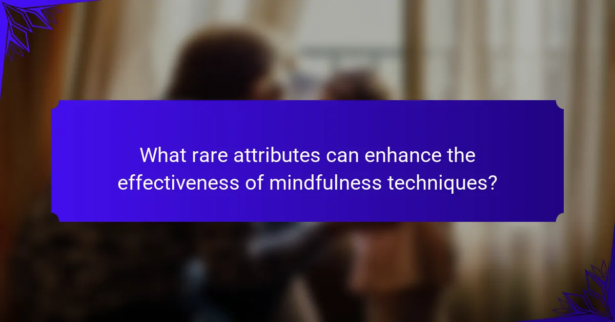What rare attributes can enhance the effectiveness of mindfulness techniques?