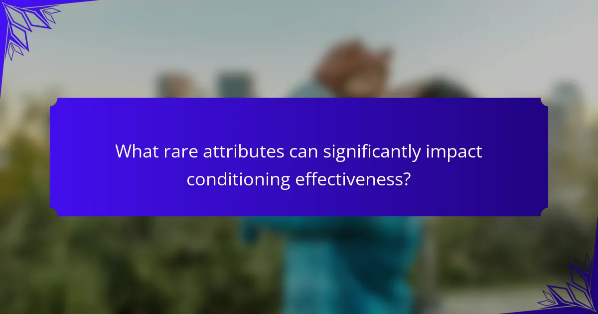 What rare attributes can significantly impact conditioning effectiveness?