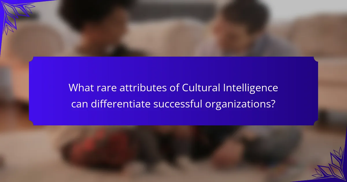 What rare attributes of Cultural Intelligence can differentiate successful organizations?