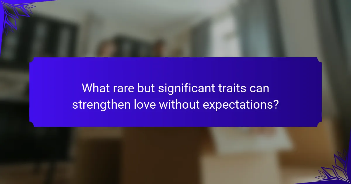 What rare but significant traits can strengthen love without expectations?