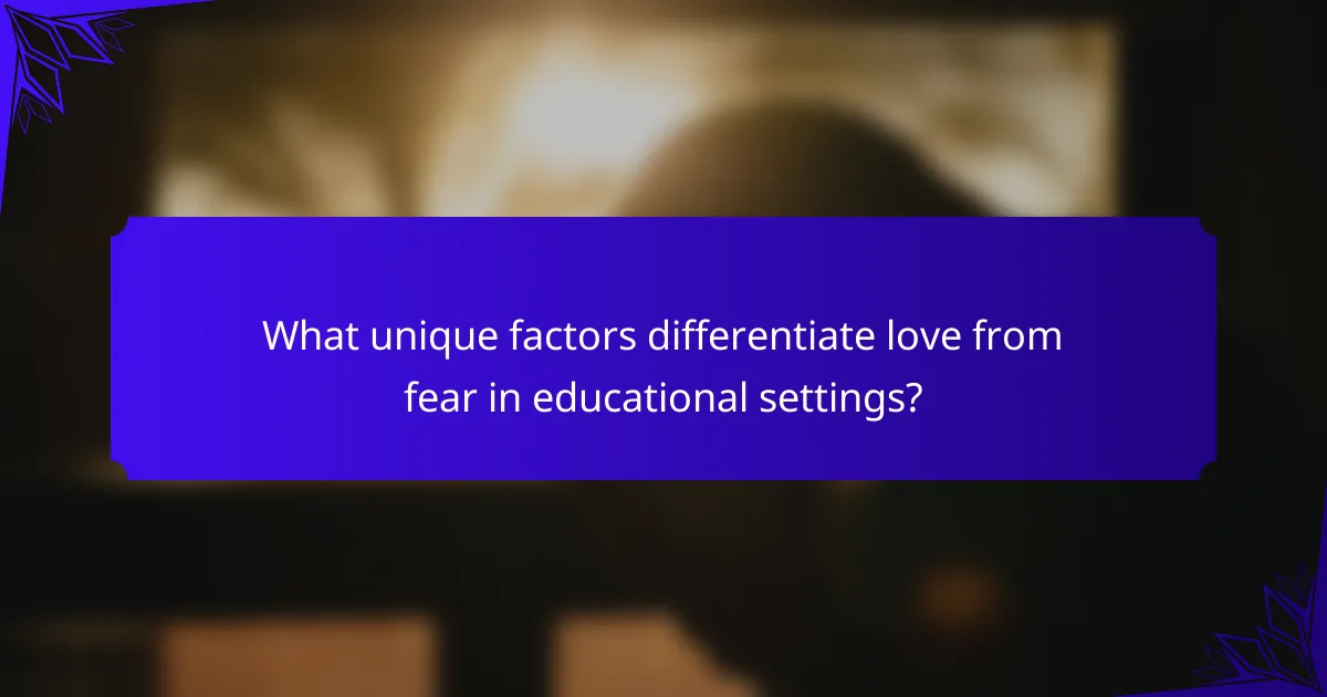 What unique factors differentiate love from fear in educational settings?