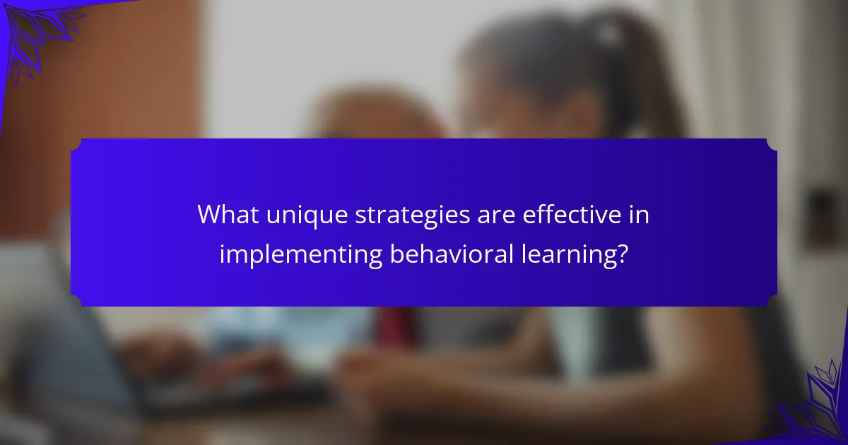 What unique strategies are effective in implementing behavioral learning?